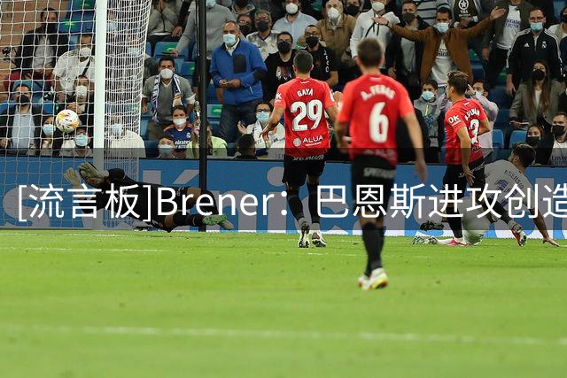 [流言板]Brener：巴恩斯进攻创造力更胜莫布里，能让队友变得更好
